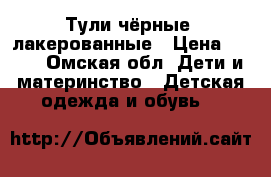 Тули чёрные, лакерованные › Цена ­ 500 - Омская обл. Дети и материнство » Детская одежда и обувь   